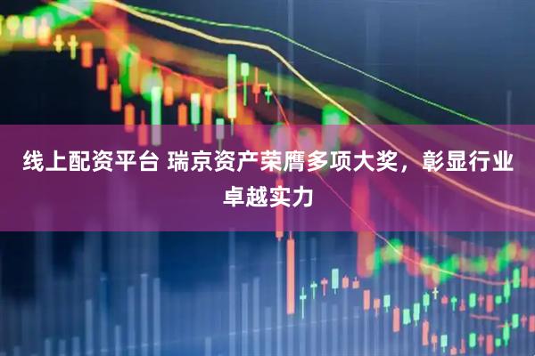 线上配资平台 瑞京资产荣膺多项大奖，彰显行业卓越实力